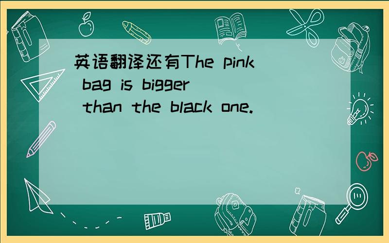 英语翻译还有The pink bag is bigger than the black one.