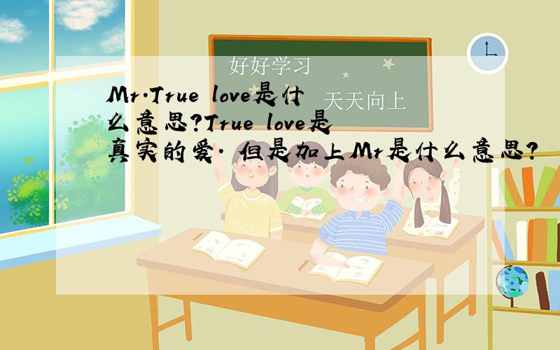 Mr.True love是什么意思?True love是真实的爱. 但是加上Mr是什么意思?  是个称呼吗?  用语法翻译Mr.True love是什么意思阿? 懂英文的麻烦帮下忙.谢谢了.