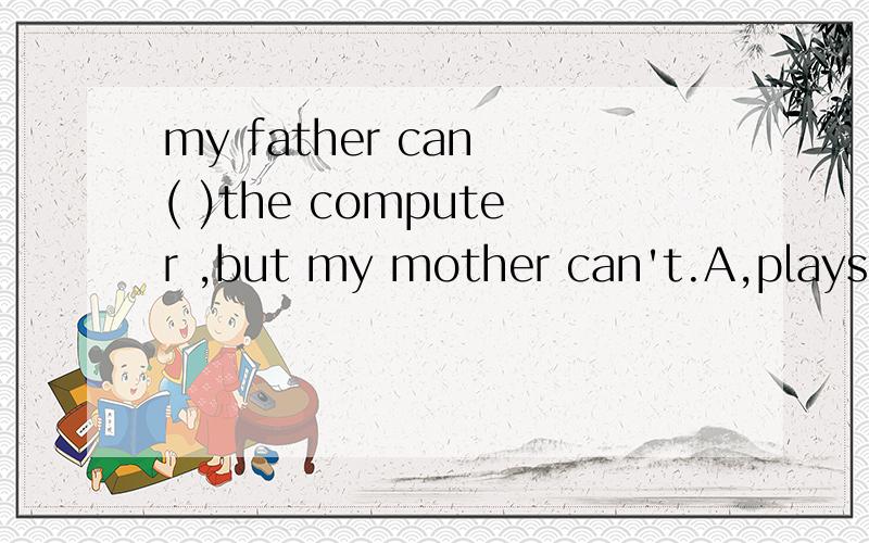 my father can ( )the computer ,but my mother can't.A,plays B,playing C,play D,is playing