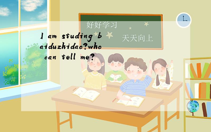 I am studing baiduzhidao?who can tell me?