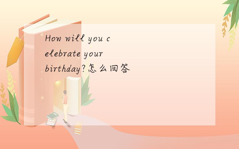 How will you celebrate your birthday?怎么回答