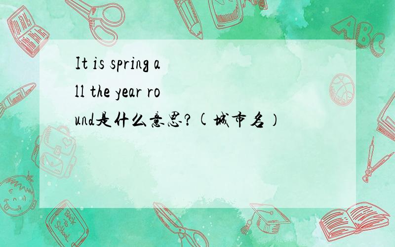 It is spring all the year round是什么意思?(城市名）