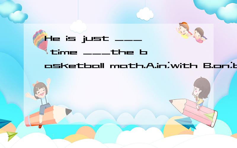 He is just ___ time ___the basketball math.A.in;with B.on;by C.in;for D.on;to