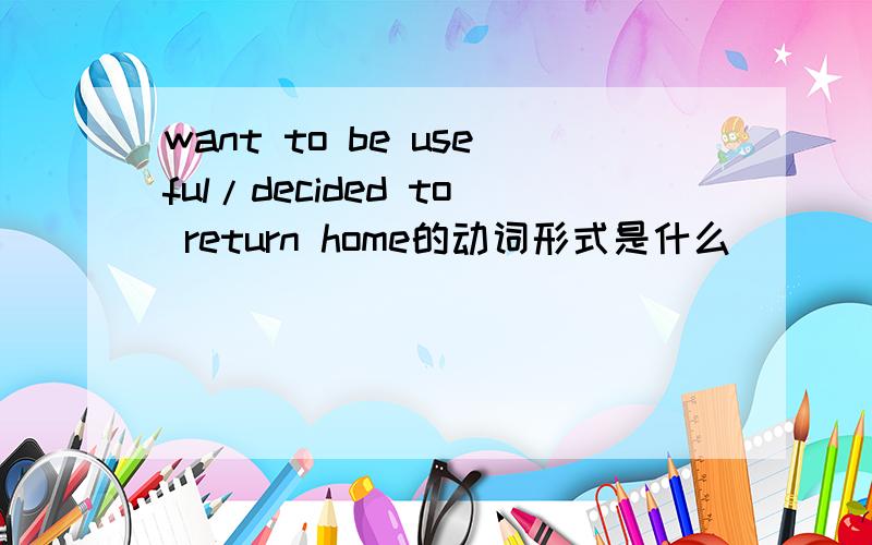 want to be useful/decided to return home的动词形式是什么