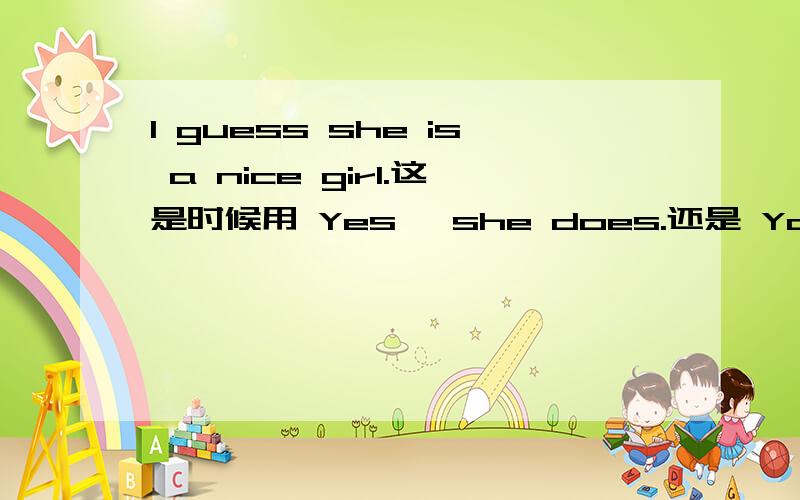 I guess she is a nice girl.这是时候用 Yes ,she does.还是 You are right