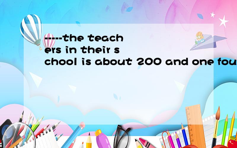 -----the teachers in their school is about 200 and one fourth of them are---teachers.A.Anumber of;women B.A unmber of;woman C.The number of;women D.The unmber of;woman到底是什么