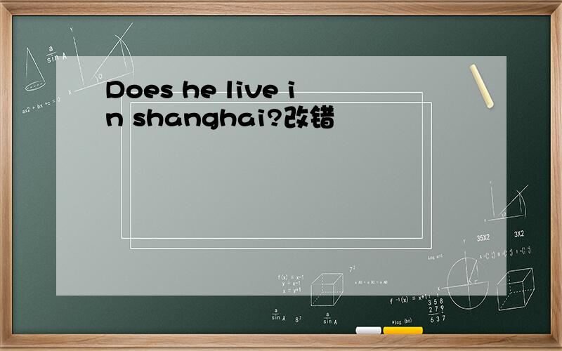 Does he live in shanghai?改错