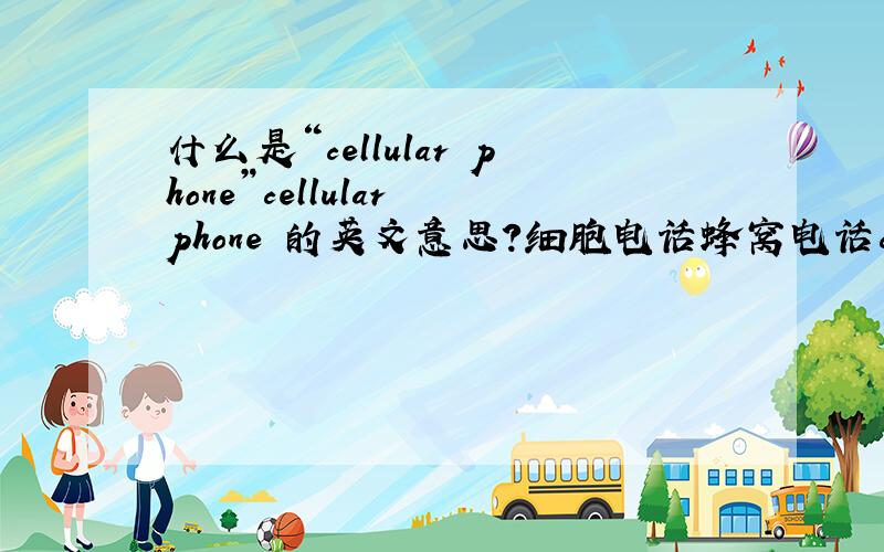 什么是“cellular phone”cellular phone 的英文意思?细胞电话蜂窝电话cellular是取细胞的意思 还是蜂窝的意思