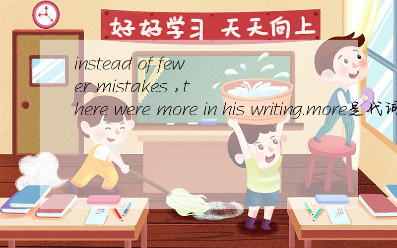 instead of fewer mistakes ,there were more in his writing.more是代词,还是形容词比较级
