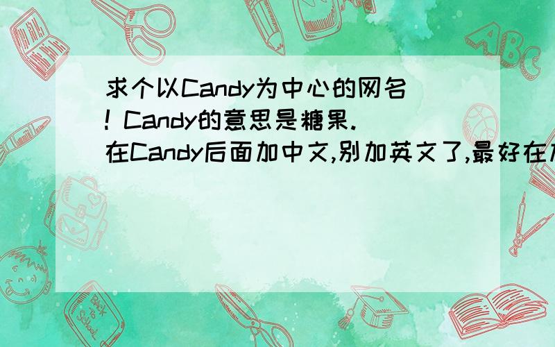 求个以Candy为中心的网名! Candy的意思是糖果.在Candy后面加中文,别加英文了,最好在加点符号.