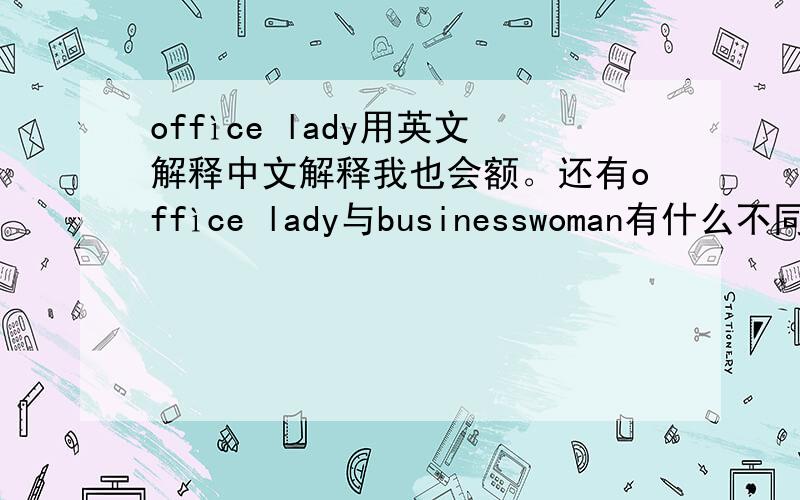 offìce lady用英文解释中文解释我也会额。还有offìce lady与businesswoman有什么不同。
