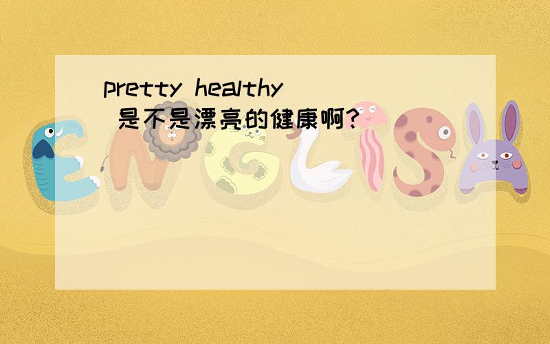 pretty healthy 是不是漂亮的健康啊?