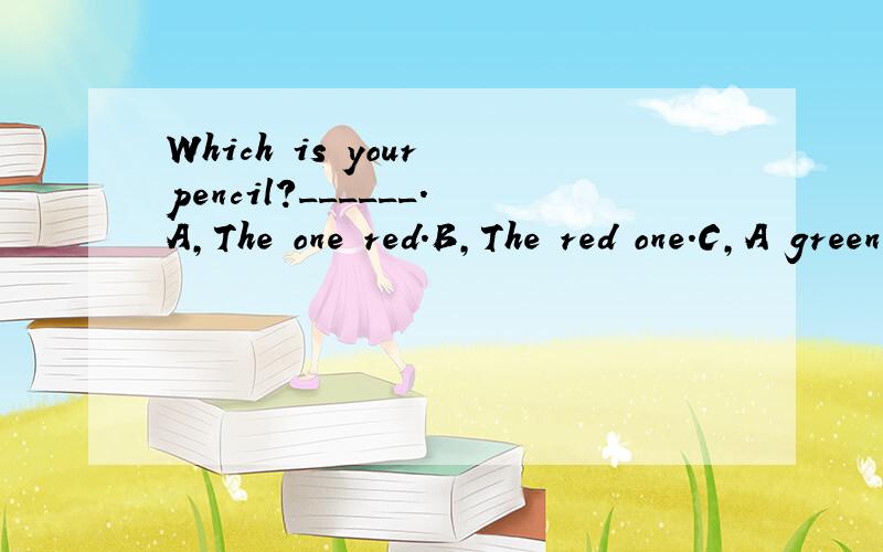 Which is your pencil?______.A,The one red.B,The red one.C,A green one.D,It's green