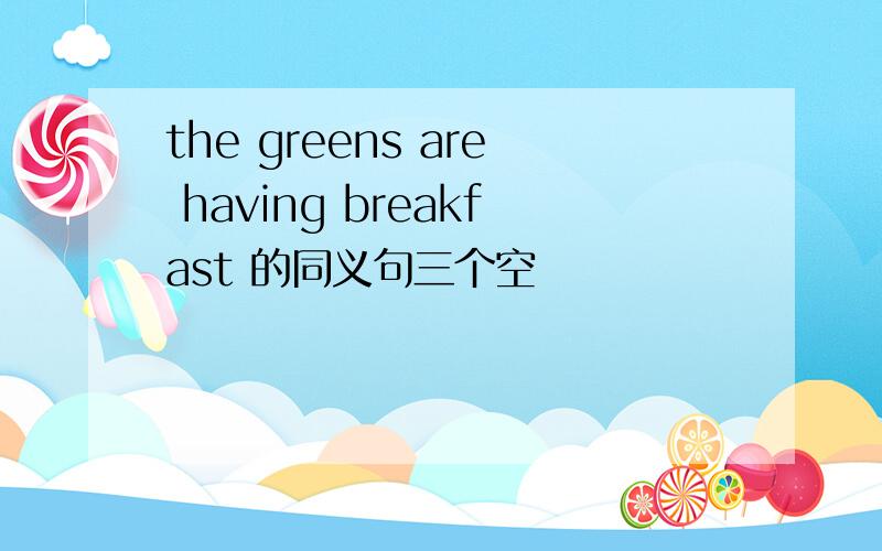 the greens are having breakfast 的同义句三个空