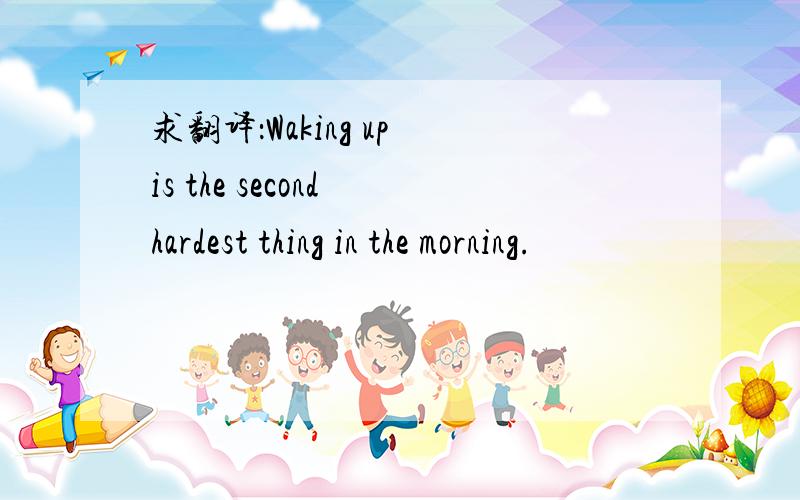 求翻译：Waking up is the second hardest thing in the morning.
