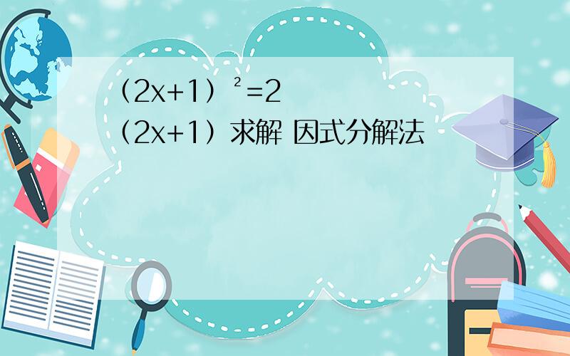 （2x+1）²=2（2x+1）求解 因式分解法