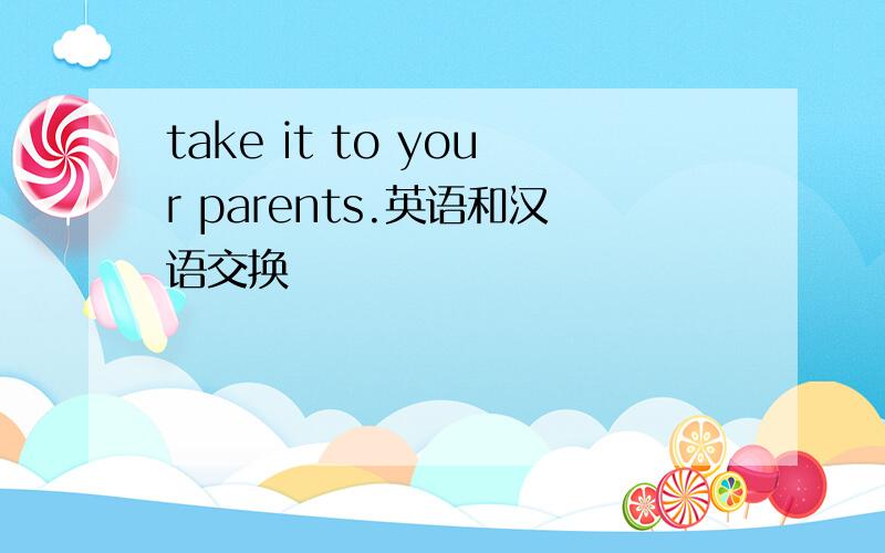 take it to your parents.英语和汉语交换
