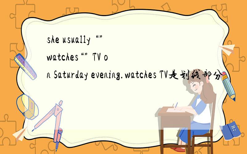 she usually “”watches“” TV on Saturday evening.watches TV是划线部分