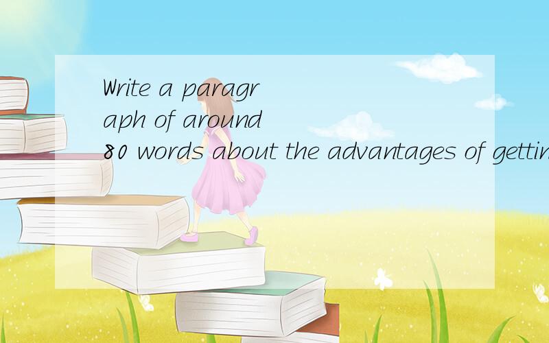 Write a paragraph of around 80 words about the advantages of getting a good education