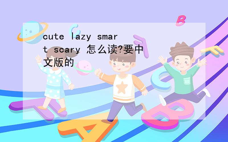cute lazy smart scary 怎么读?要中文版的