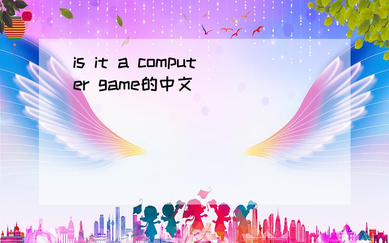 is it a computer game的中文