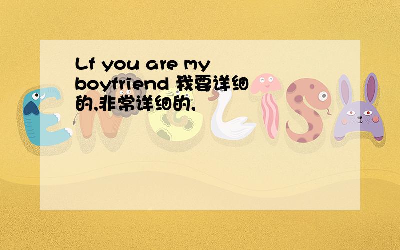 Lf you are my boyfriend 我要详细的,非常详细的,