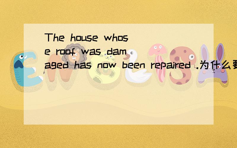 The house whose roof was damaged has now been repaired .为什么要用whose啊?为什么不能用which呢