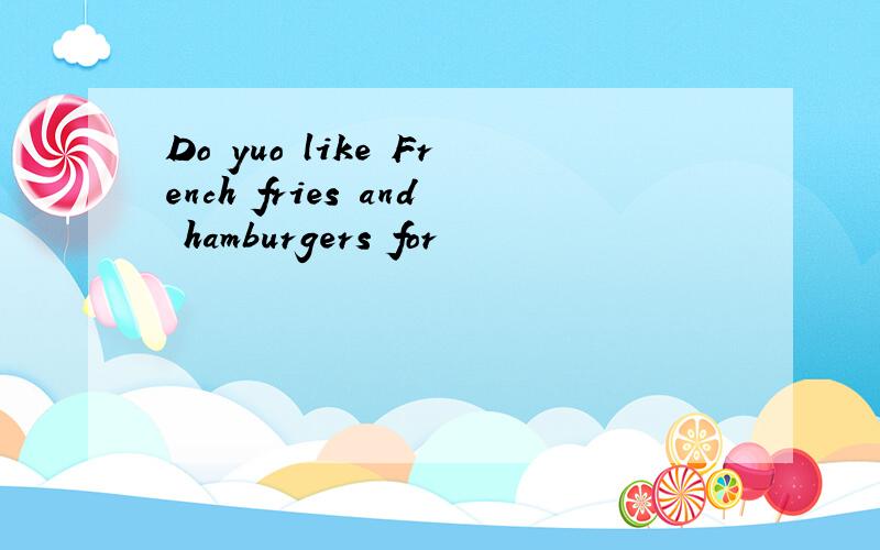 Do yuo like French fries and hamburgers for