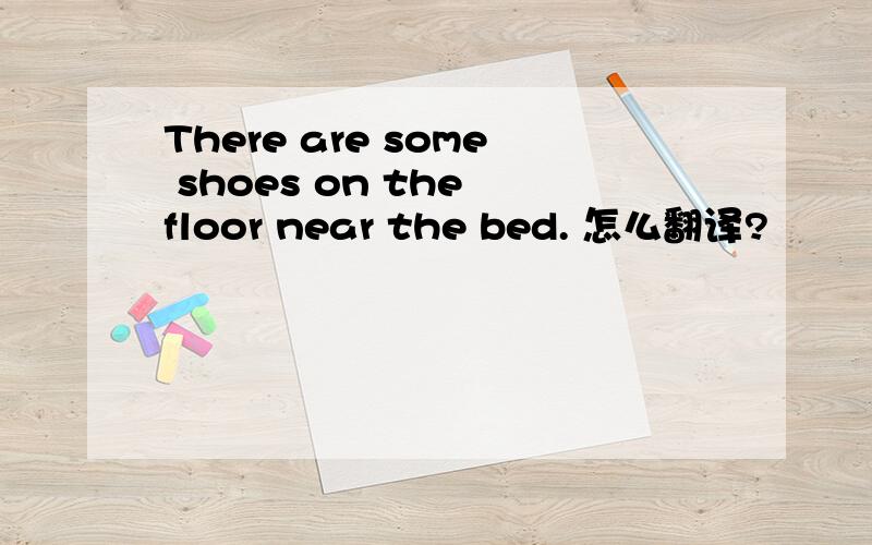 There are some shoes on the floor near the bed. 怎么翻译?