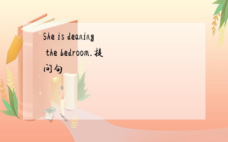 She is deaning the bedroom.提问句