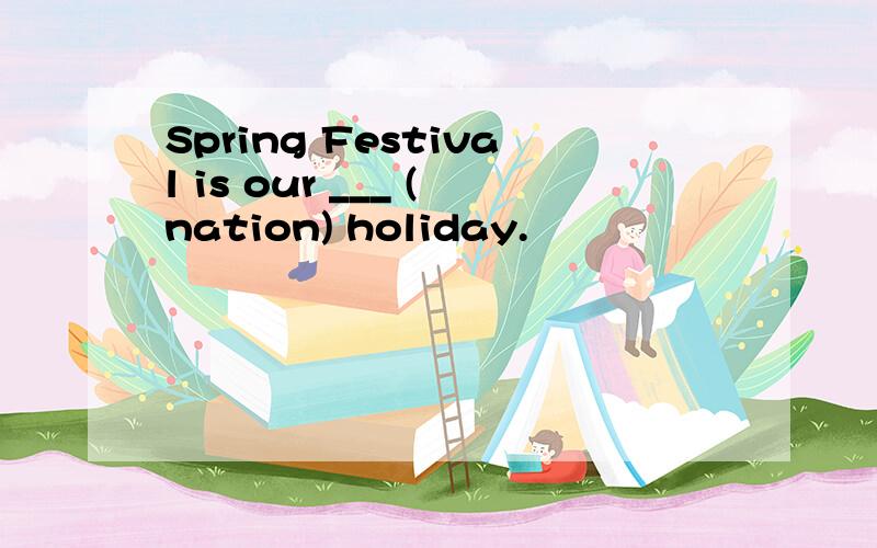 Spring Festival is our ___ (nation) holiday.