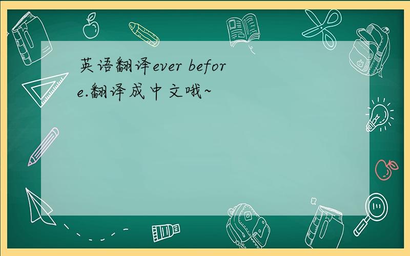英语翻译ever before.翻译成中文哦~