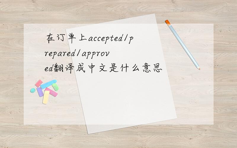在订单上accepted/prepared/approved翻译成中文是什么意思