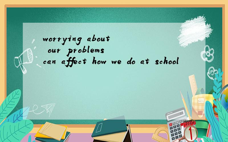 worrying about our problems can affect how we do at school