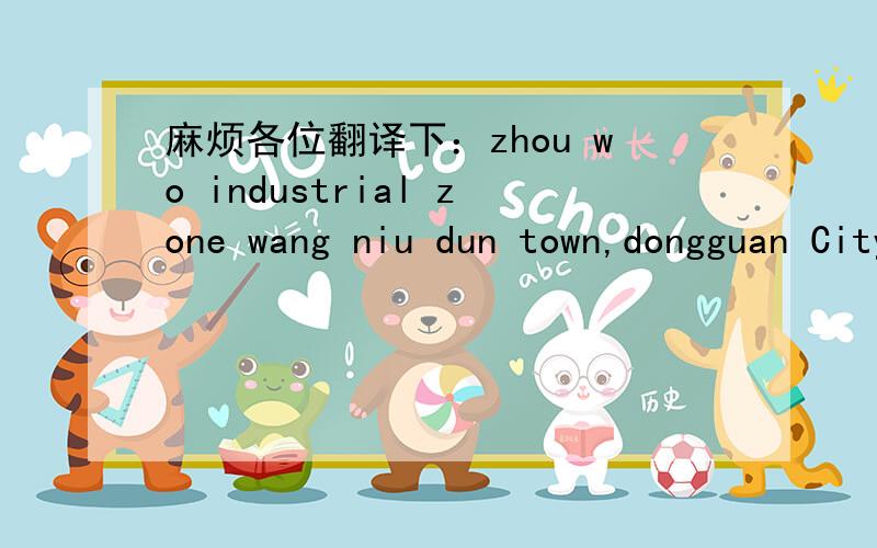 麻烦各位翻译下：zhou wo industrial zone wang niu dun town,dongguan City guangdong province china