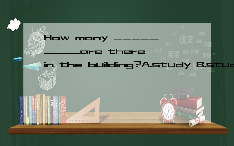 How many _________are there in the building?A.study B.studys C.studies D.studying