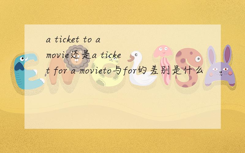 a ticket to a movie还是a ticket for a movieto与for的差别是什么