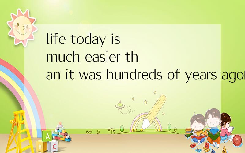 life today is much easier than it was hundreds of years ago的同义句?速求!