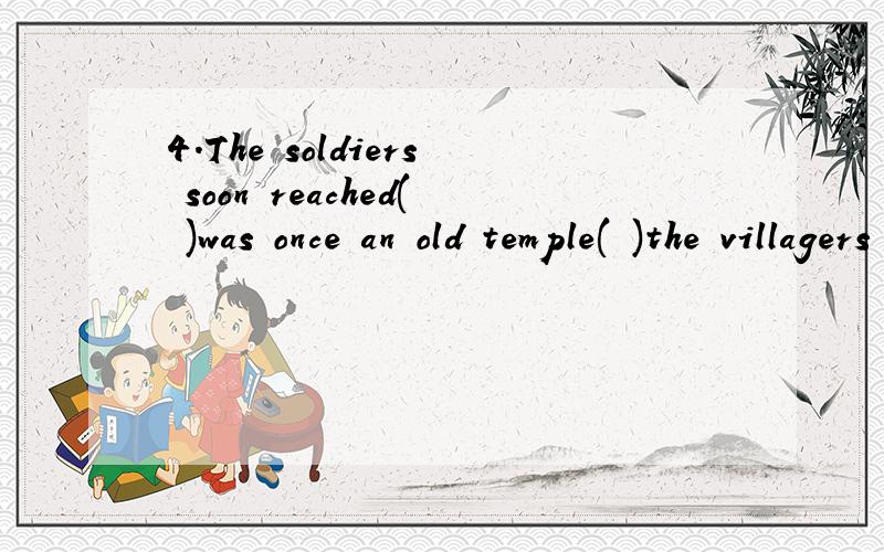4．The soldiers soon reached( )was once an old temple(　)the villagers used as a school.A.which;where B.what;which　C.where;which D.what;where答：选B,动词reach后接宾语从句,从句缺少宾语,为什么where不可?宾语从句用作宾语