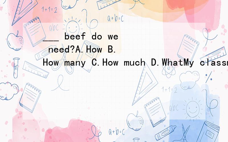 ___ beef do we need?A.How B.How many C.How much D.WhatMy classmates ___ a list of the food items now.A.do B.are doing C.make D.are making