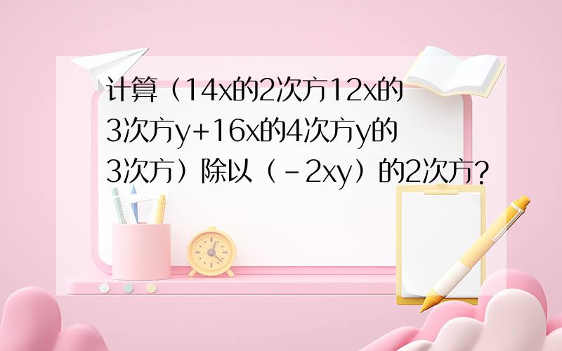 计算（14x的2次方12x的3次方y+16x的4次方y的3次方）除以（-2xy）的2次方?
