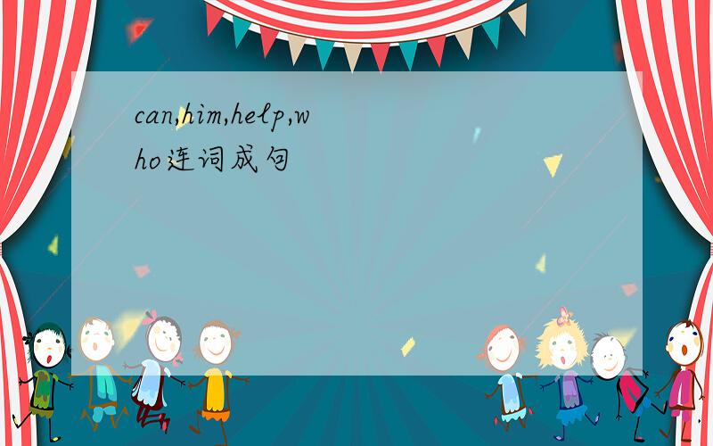 can,him,help,who连词成句
