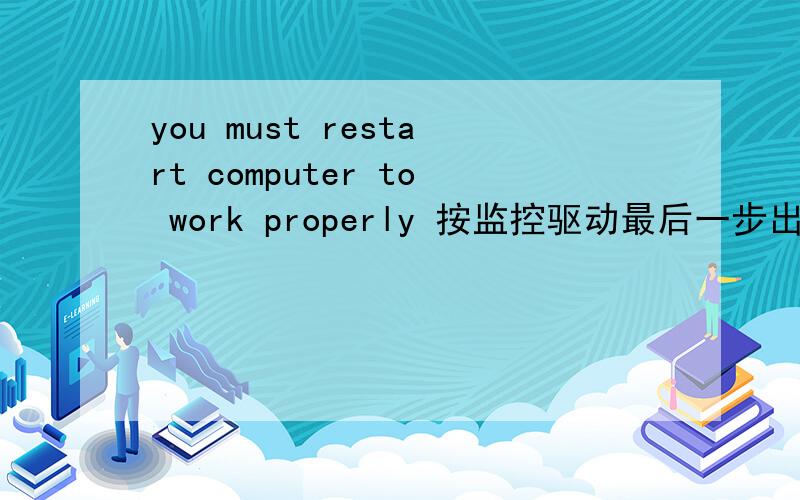 you must restart computer to work properly 按监控驱动最后一步出来的