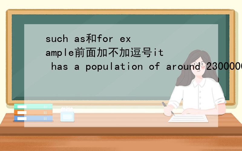 such as和for example前面加不加逗号it has a population of around 23000000可以换成it has a population around 23000000吗?