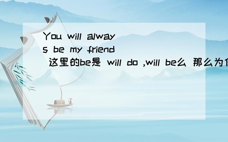 You will always be my friend 这里的be是 will do ,will be么 那么为什么be不是紧跟在will后面be有意义么？