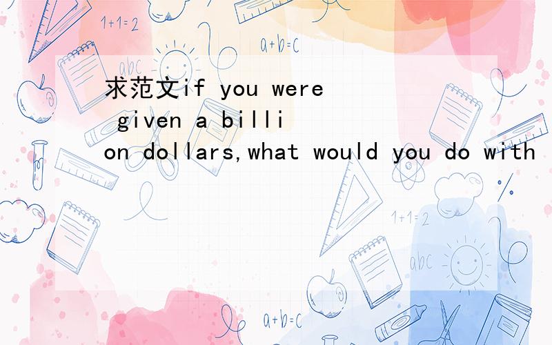 求范文if you were given a billion dollars,what would you do with it?(300字)其中一个要求是:赡养父母