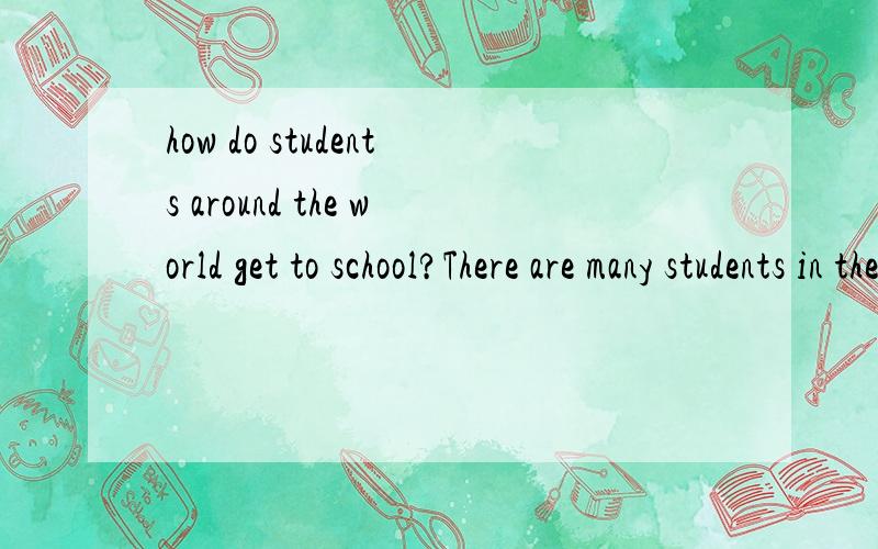 how do students around the world get to school?There are many students in the world.Let me tell you something about students how to get to school.In North America,most students go to school on the school bus.Some students ride their bike to school.In