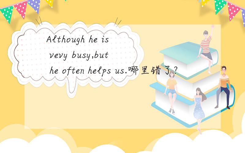 Although he is vevy busy,but he often helps us.哪里错了?
