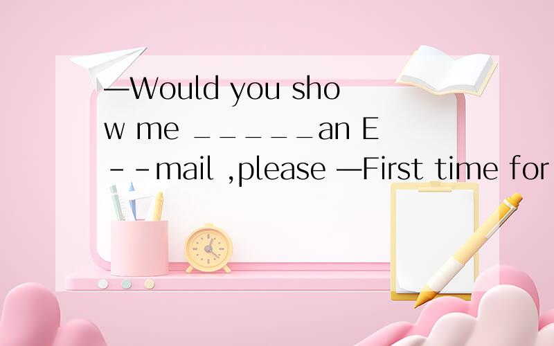 —Would you show me _____an E--mail ,please —First time for me .A.how to make B.how to send C.which to make D.when to send为什么选B而不选D
