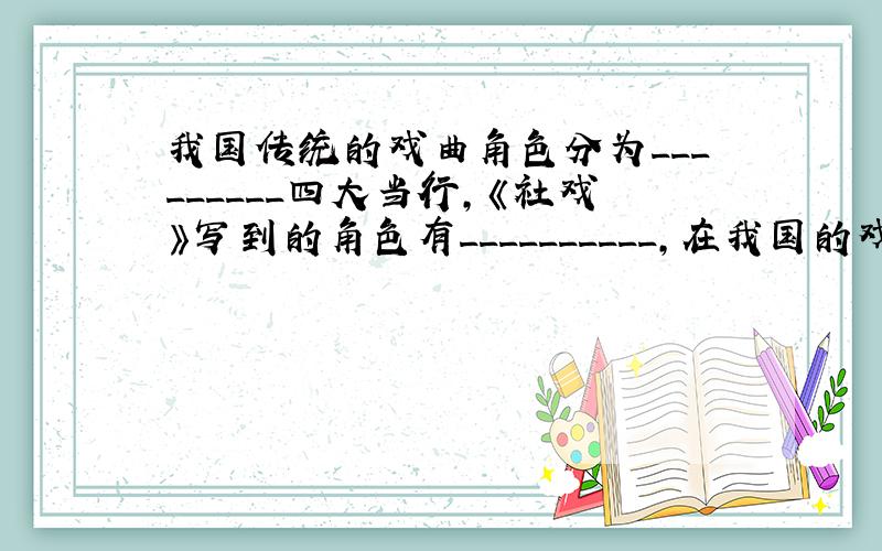 我国传统的戏曲角色分为_________四大当行,《社戏》写到的角色有__________,在我国的戏曲剧种里,被称为“中国戏曲之母”的是____________：被称为“东方歌剧”的是___________.